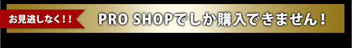 PRO SHOPでしか購入できません!お見逃しなく!!